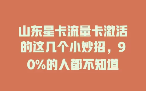 山东星卡流量卡激活的这几个小妙招，90%的人都不知道