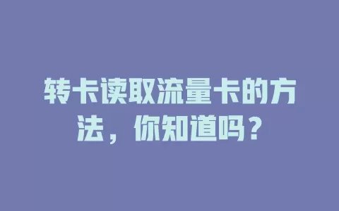 转卡读取流量卡的方法，你知道吗？