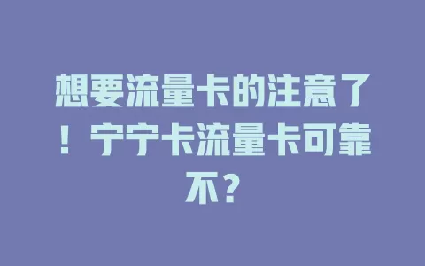 想要流量卡的注意了！宁宁卡流量卡可靠不？