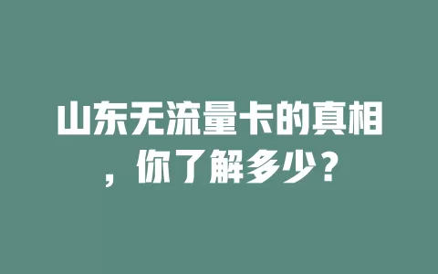 山东无流量卡的真相，你了解多少？