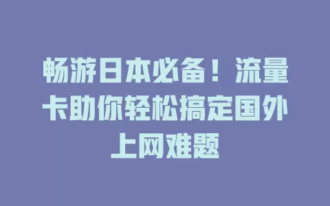 畅游日本必备！流量卡助你轻松搞定国外上网难题