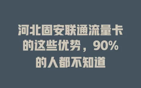 河北固安联通流量卡的这些优势，90%的人都不知道