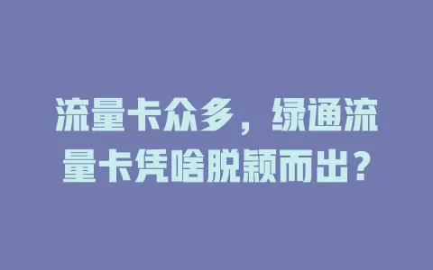 流量卡众多，绿通流量卡凭啥脱颖而出？