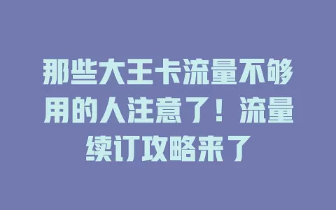 那些大王卡流量不够用的人注意了！流量续订攻略来了