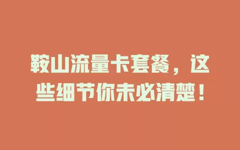 鞍山流量卡套餐，这些细节你未必清楚！