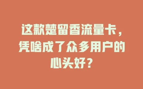 这款楚留香流量卡，凭啥成了众多用户的心头好？