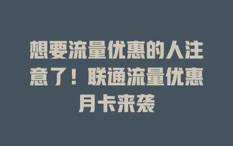 想要流量优惠的人注意了！联通流量优惠月卡来袭