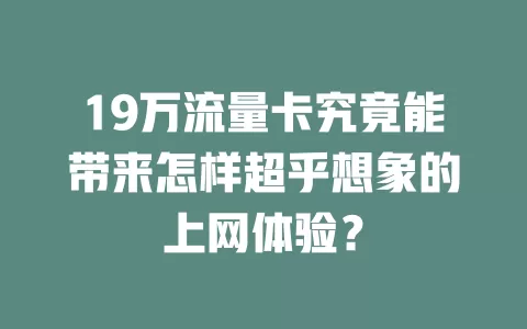 19万流量卡究竟能带来怎样超乎想象的上网体验？