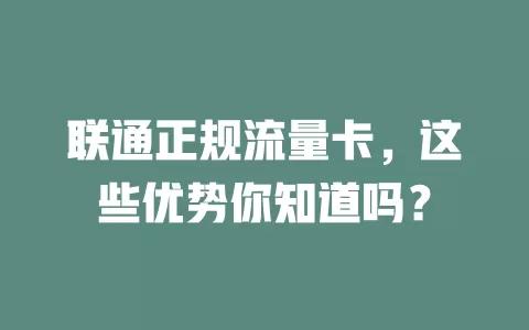 联通正规流量卡，这些优势你知道吗？