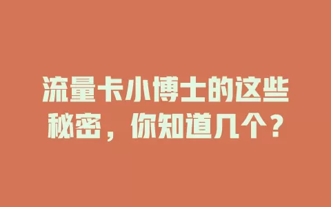 流量卡小博士的这些秘密，你知道几个？
