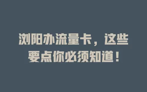 浏阳办流量卡，这些要点你必须知道！