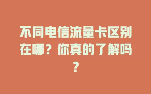 不同电信流量卡区别在哪？你真的了解吗？