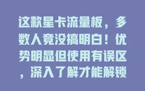 这款星卡流量板，多数人竟没搞明白！优势明显但使用有误区，深入了解才能解锁精彩，畅享网络生活