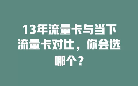 13年流量卡与当下流量卡对比，你会选哪个？