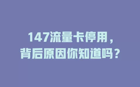 147流量卡停用，背后原因你知道吗？