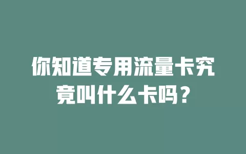 你知道专用流量卡究竟叫什么卡吗？
