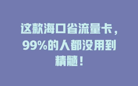 这款海口省流量卡，99%的人都没用到精髓！
