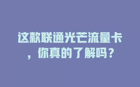 这款联通光芒流量卡，你真的了解吗？