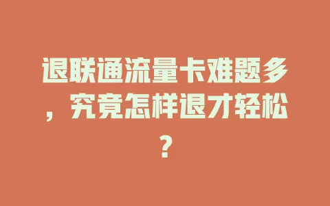 退联通流量卡难题多，究竟怎样退才轻松？