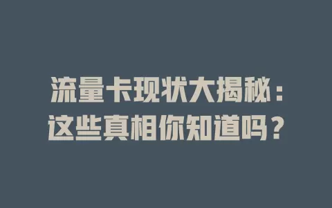 流量卡现状大揭秘：这些真相你知道吗？