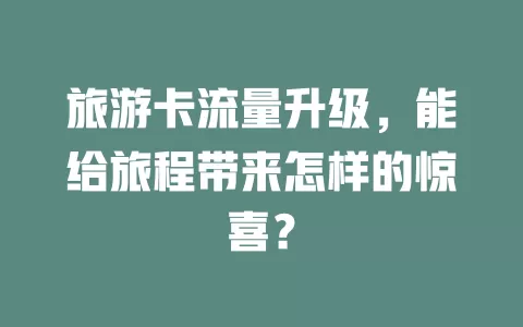 旅游卡流量升级，能给旅程带来怎样的惊喜？