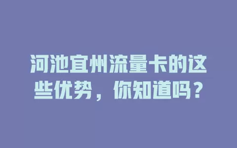 河池宜州流量卡的这些优势，你知道吗？