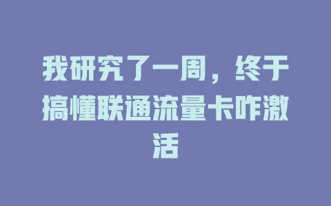 我研究了一周，终于搞懂联通流量卡咋激活