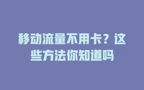 移动流量不用卡？这些方法你知道吗