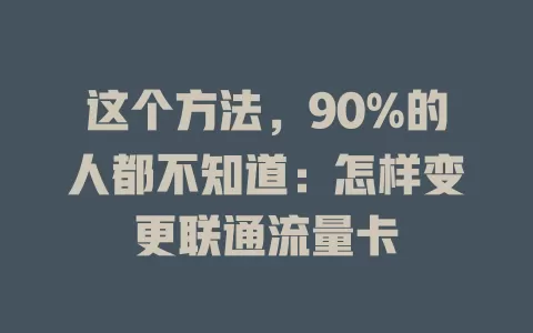 这个方法，90%的人都不知道：怎样变更联通流量卡