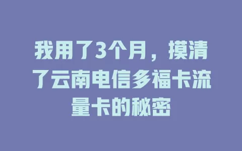 我用了3个月，摸清了云南电信多福卡流量卡的秘密