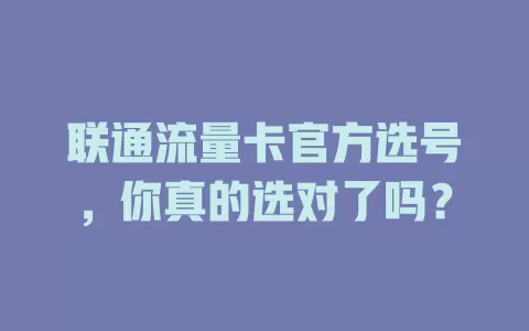 联通流量卡官方选号，你真的选对了吗？