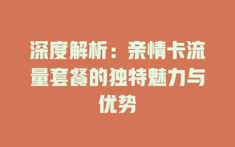 深度解析：亲情卡流量套餐的独特魅力与优势
