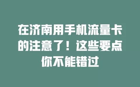 在济南用手机流量卡的注意了！这些要点你不能错过