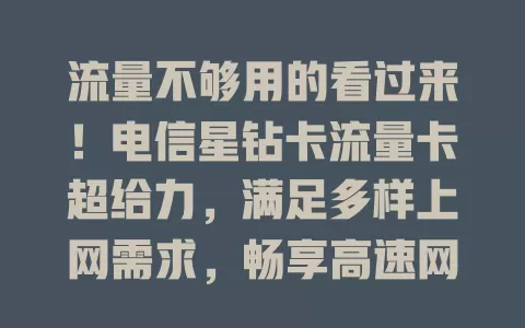 流量不够用的看过来！电信星钻卡流量卡超给力，满足多样上网需求，畅享高速网络告别卡顿，快来升级上网体验！
