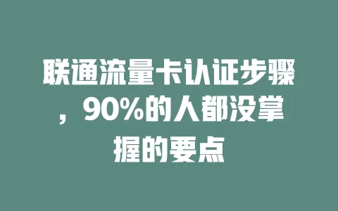 联通流量卡认证步骤，90%的人都没掌握的要点