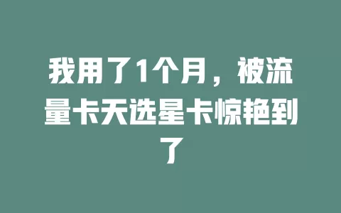我用了1个月，被流量卡天选星卡惊艳到了