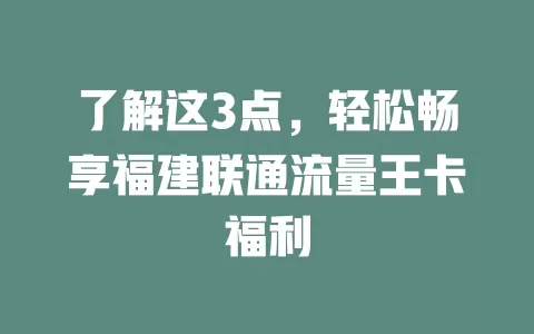 了解这3点，轻松畅享福建联通流量王卡福利