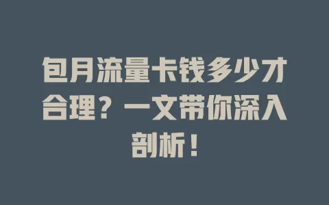 包月流量卡钱多少才合理？一文带你深入剖析！