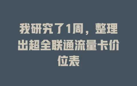 我研究了1周，整理出超全联通流量卡价位表