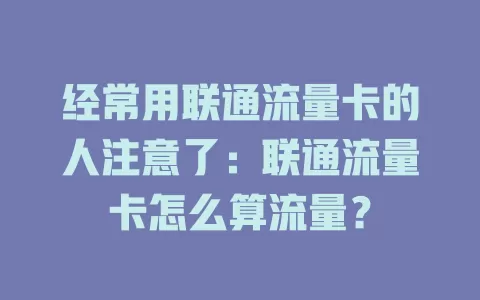 经常用联通流量卡的人注意了：联通流量卡怎么算流量？