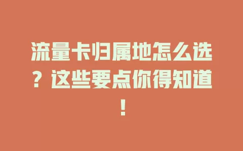 流量卡归属地怎么选？这些要点你得知道！