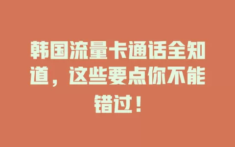 韩国流量卡通话全知道，这些要点你不能错过！