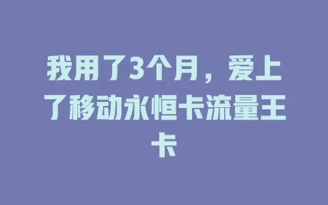 我用了3个月，爱上了移动永恒卡流量王卡