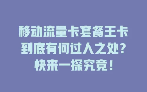 移动流量卡套餐王卡到底有何过人之处？快来一探究竟！