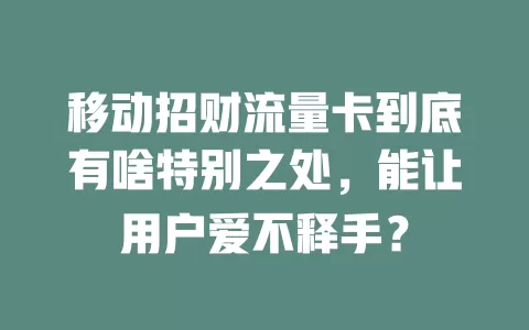 移动招财流量卡到底有啥特别之处，能让用户爱不释手？