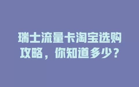 瑞士流量卡淘宝选购攻略，你知道多少？