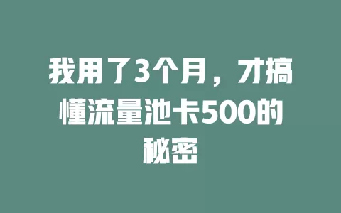 我用了3个月，才搞懂流量池卡500的秘密