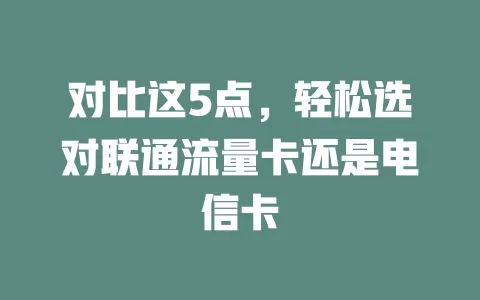 对比这5点，轻松选对联通流量卡还是电信卡