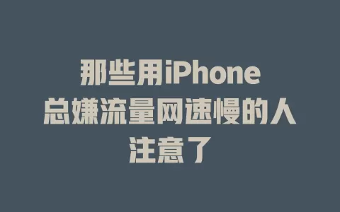 那些用iPhone总嫌流量网速慢的人注意了