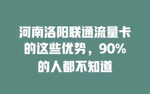 河南洛阳联通流量卡的这些优势，90%的人都不知道